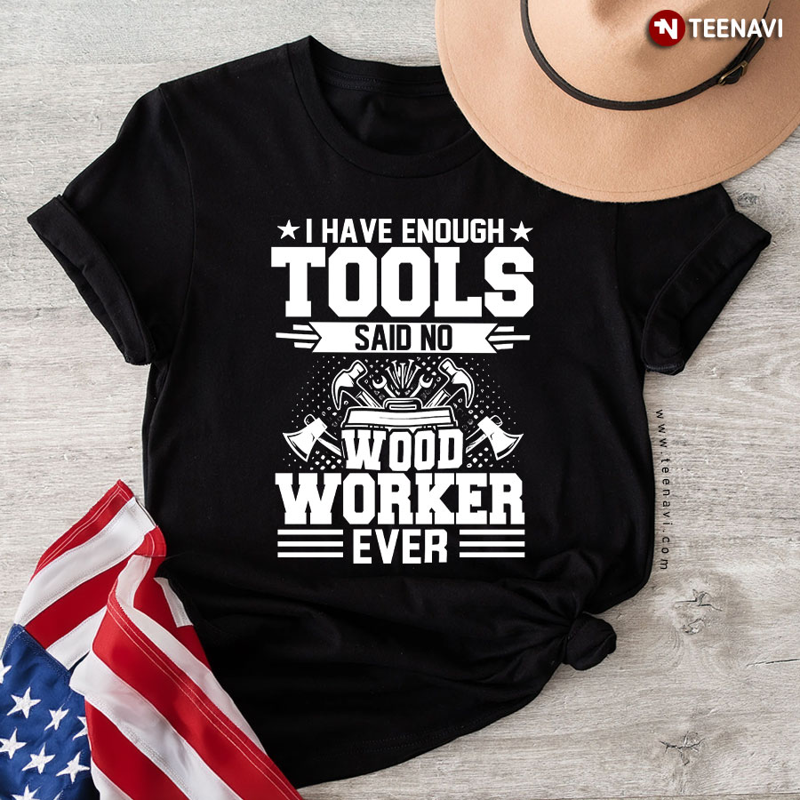 Funny Woodworking Shirt, I Have Enough Tools Said No Woodworker Ever T-Shirt