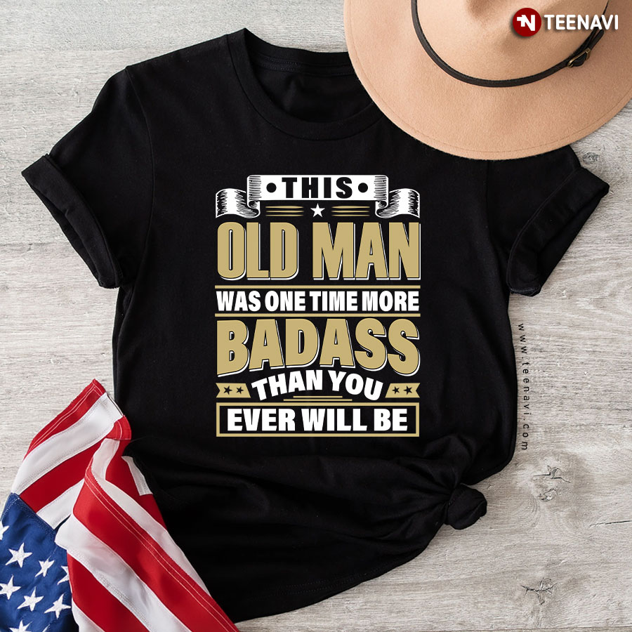 This old man was one time more Badass T-Shirt