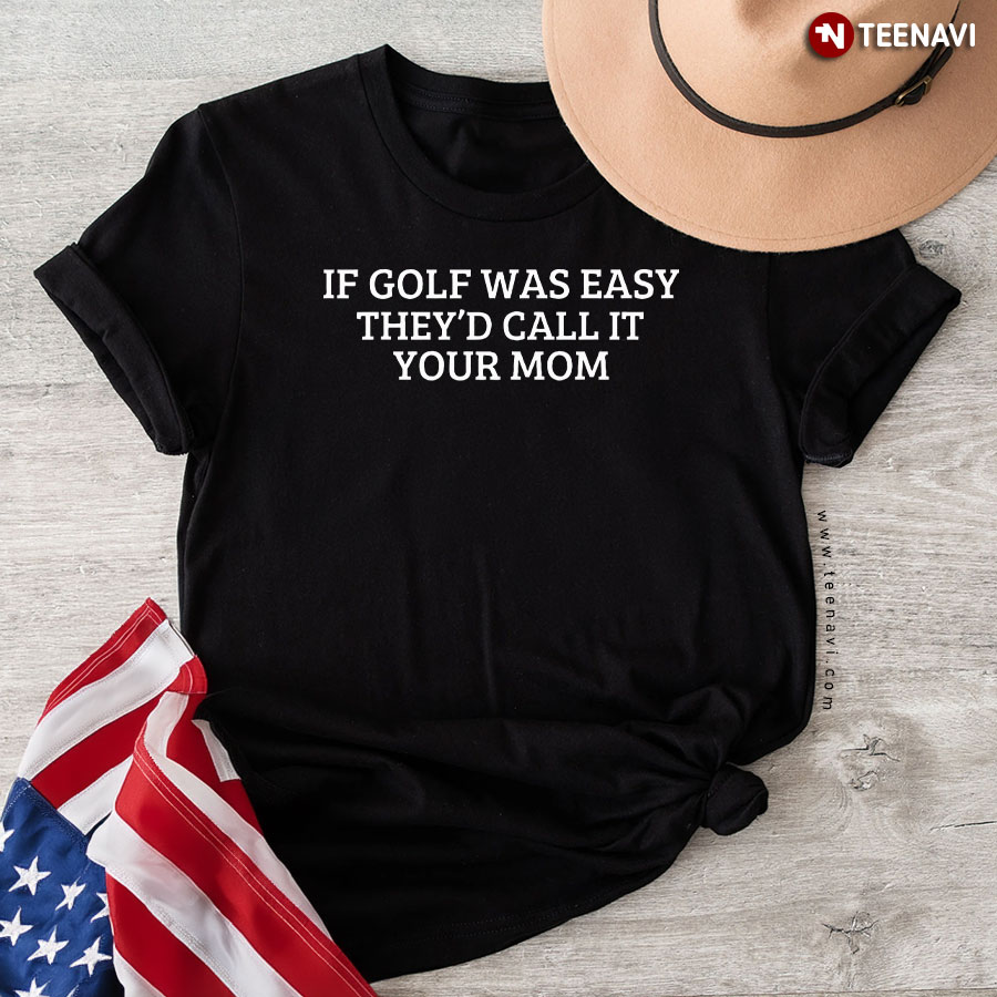 If Golf Was Easy They'd Call It Your Mom T-Shirt