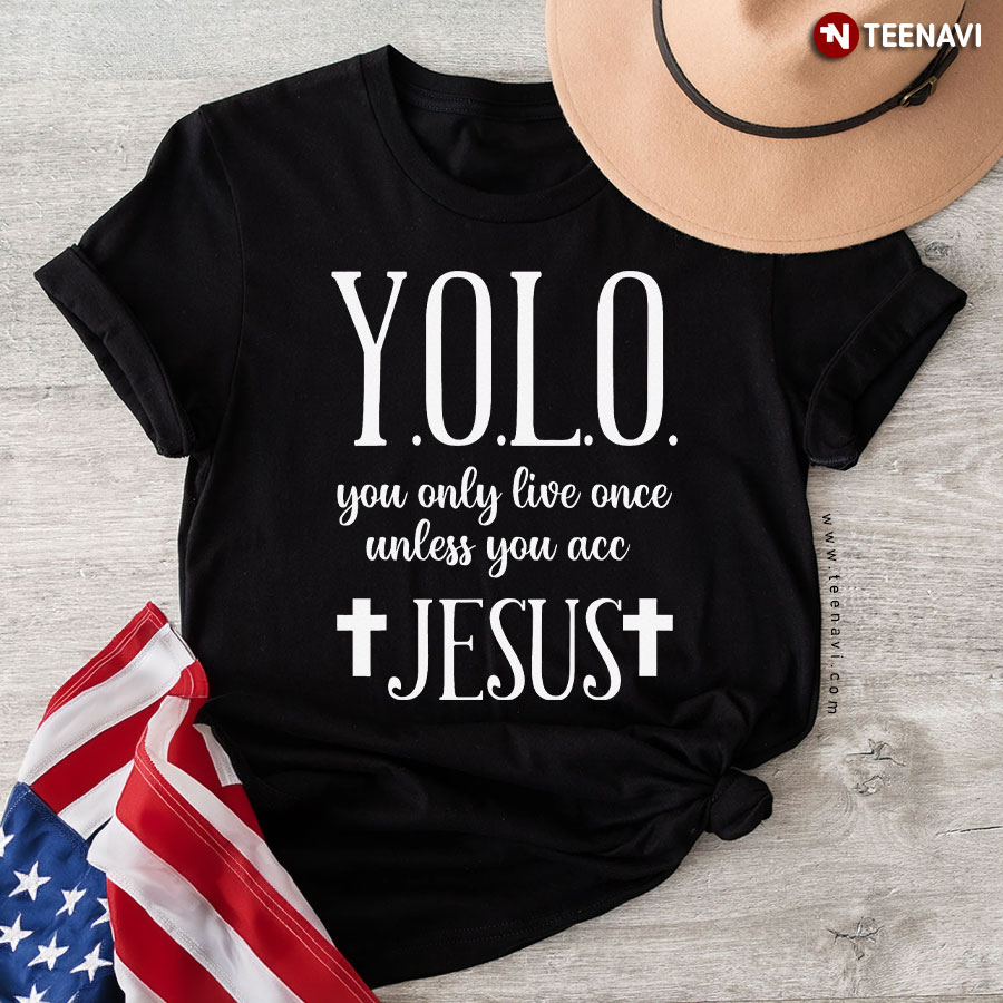 Yolo You Only Live Once Unless You Accept Jesus T-Shirt