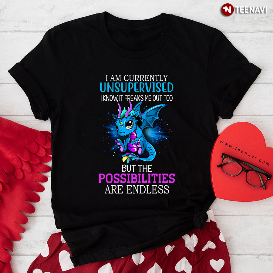 Dragon I Am Currently Unsupervised I Know It Freaks Me Out Too T-Shirt