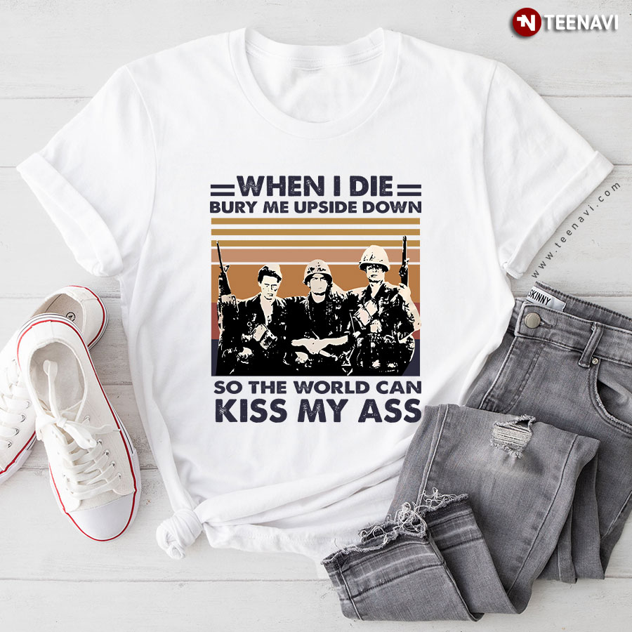 When I Die Bury Me Upside Down So The World Can Kiss My Ass Veterans T-Shirt