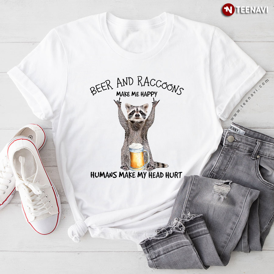 Beer And Raccoons Make Me Happy Humans Make My Head Hurt T-Shirt