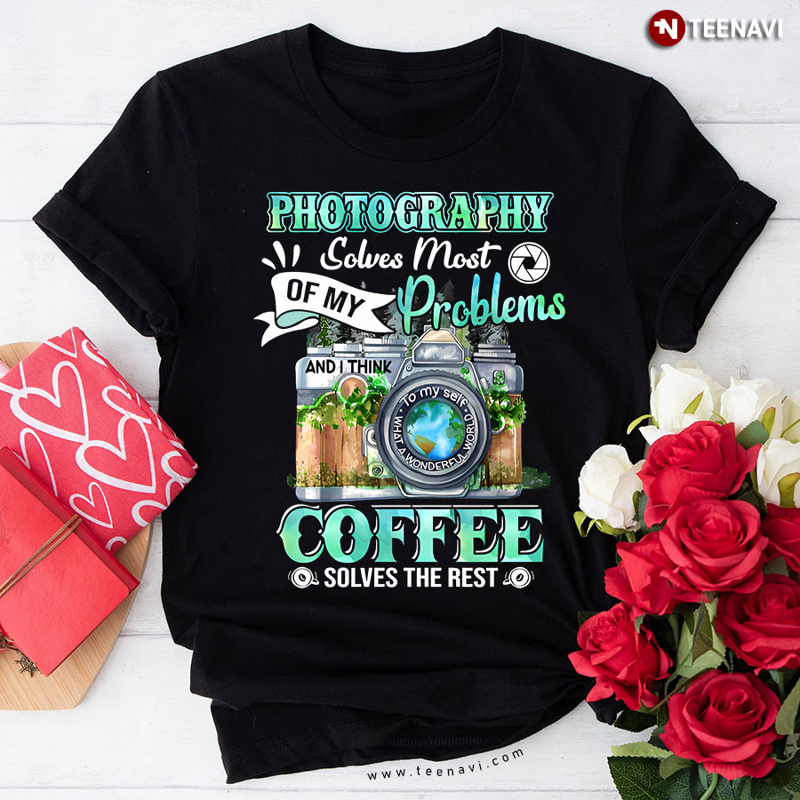 Photography  Solve Most Of My Problems Coffee Solves The Rest T-Shirt