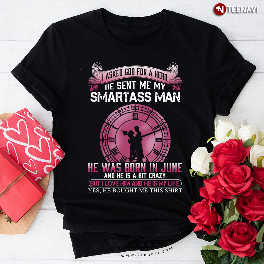 I Asked God For A Hero He Sent Me A Smart Man. He Was Born In June. And He Is A Bit Crazy But I Love Him T-Shirt