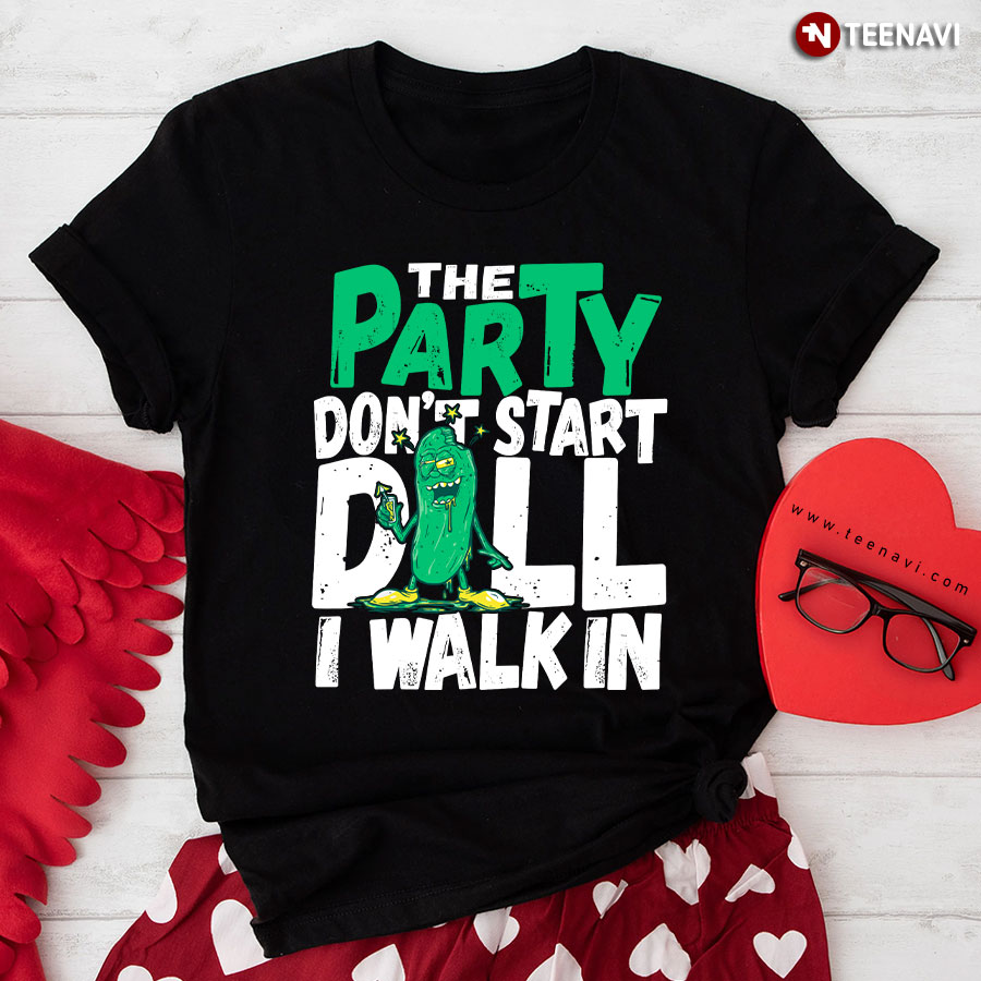 Dill Pickle The Party Don't Start Till I Walk In T-Shirt