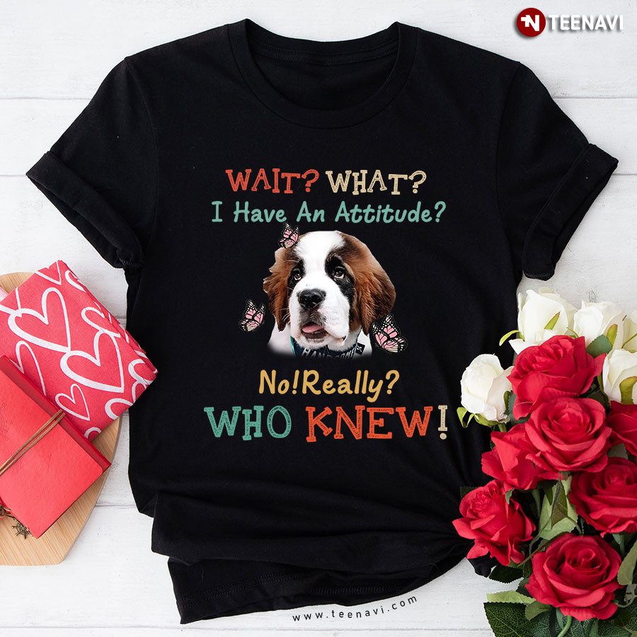 Saint Bernard And Butterflies Wait What I Have An Attitude No Really Who Knew T-Shirt