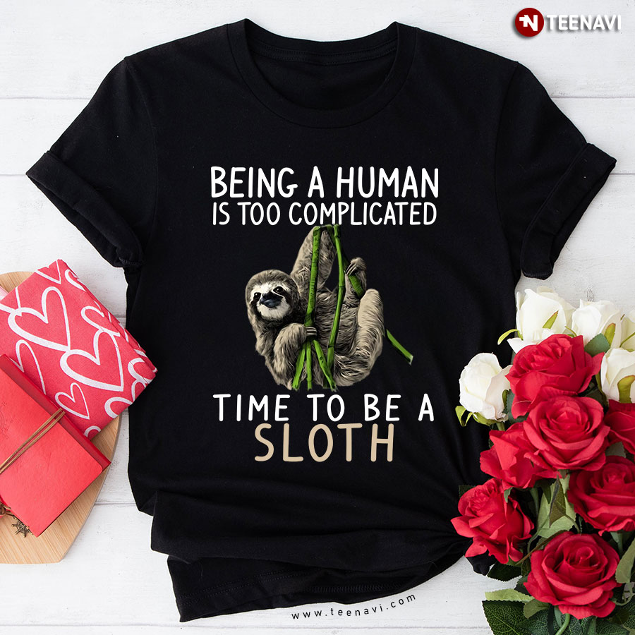 Being A Human Is Too Complicated Time To Be A Sloth T-Shirt