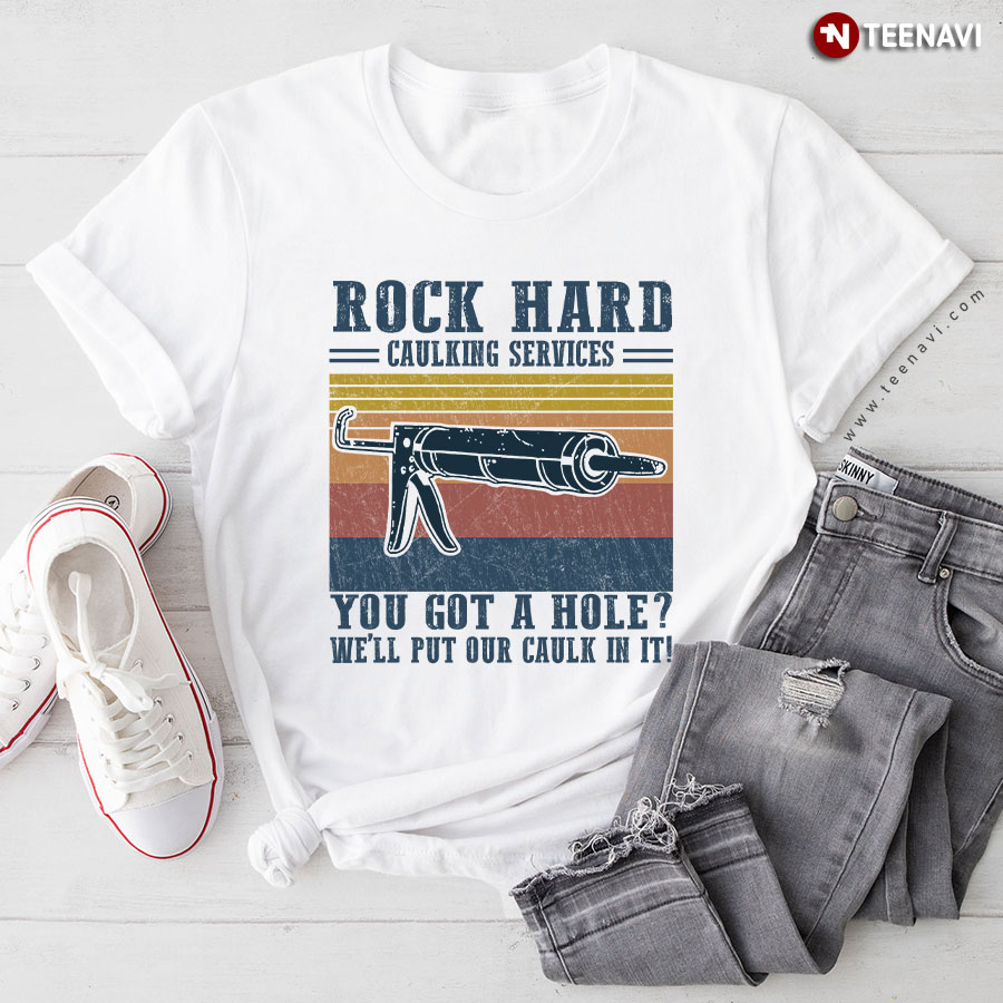 Rock Hard Caulking Service You Got A Hole We'll Put Our Caulk In It T-Shirt