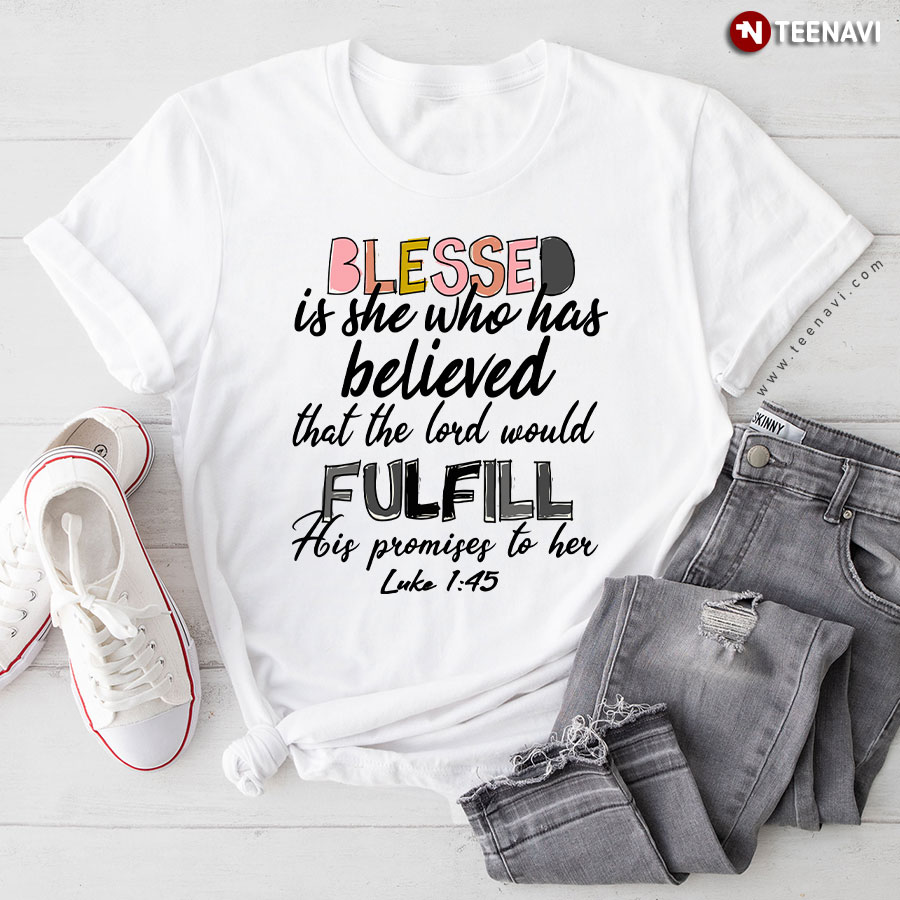 Blessed Is She Who Has Believed That The Lord Would Fulfill His Promises To Her Luke 1:45 T-Shirt