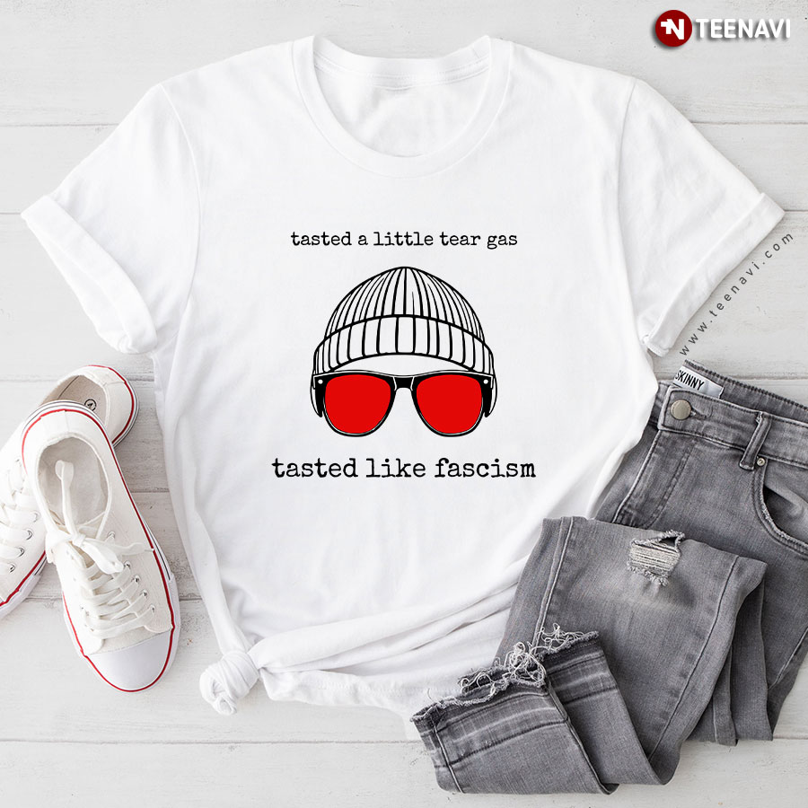 Tasted A Little Tear Gas Tasted Like Fascism T-Shirt