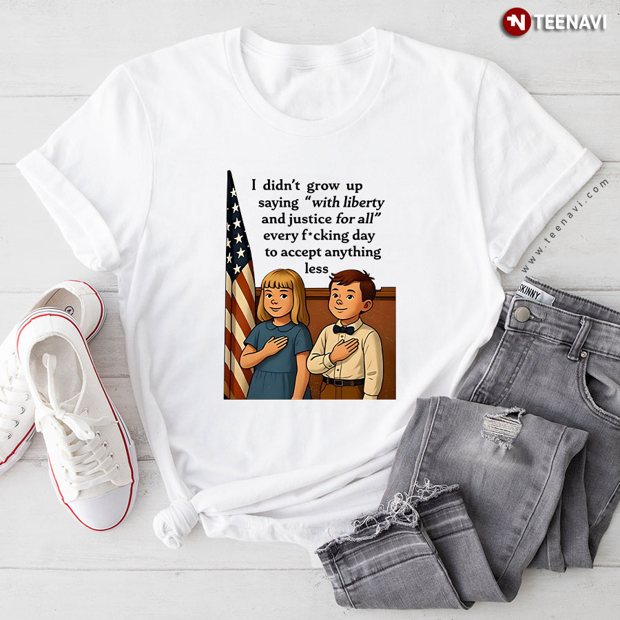 I Didn’t Grow Up Saying With Liberty And Justice For All T-Shirt