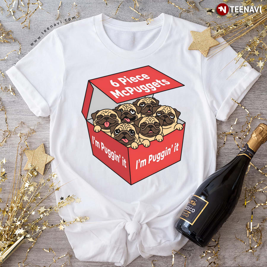 6 Piece McPuggets: I'm Puggin' It T-Shirt