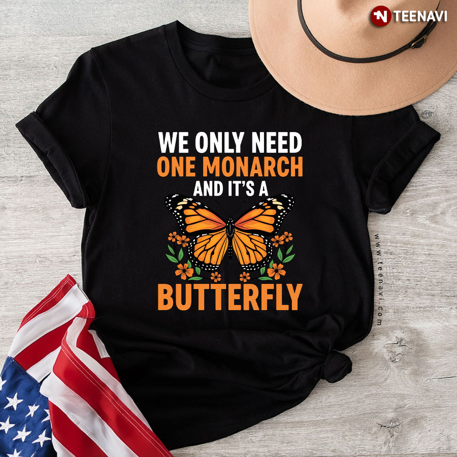 We Only Need One Monarch And It's A Butterfly T-Shirt