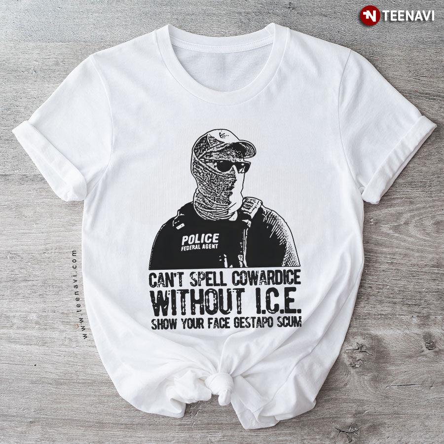 Can't Spell Cowardice Without I.C.E. Show Your Face Gestapo Scum T-Shirt