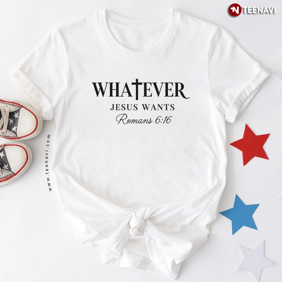 Whatever Jesus Wants Romans 6:16 T-Shirt