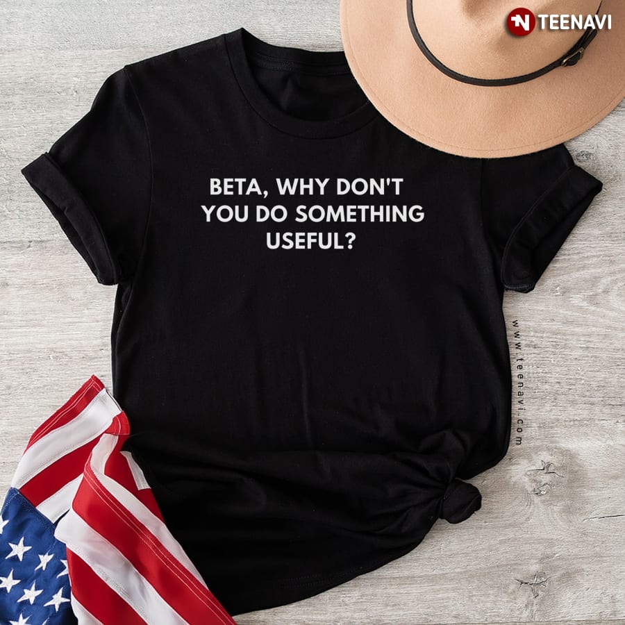 Beta Why Don’t You Do Something Useful T-Shirt