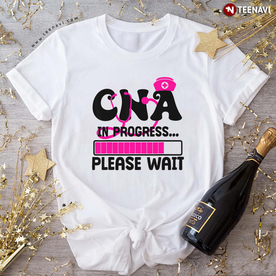 CNA in Progress Please Wait Nursing Student T-Shirt