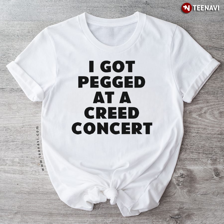 I Got Pegged At A Creed Concert T-Shirt