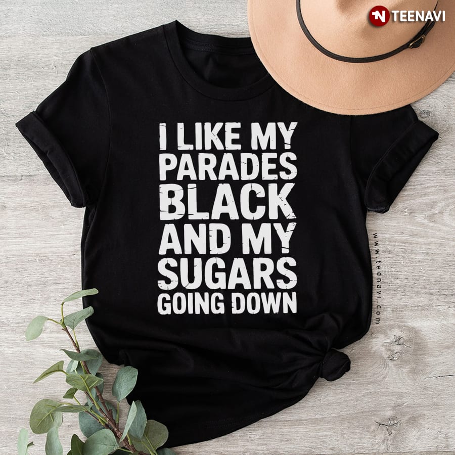 I Like My Parades Black And My Sugars Going Down T-Shirt