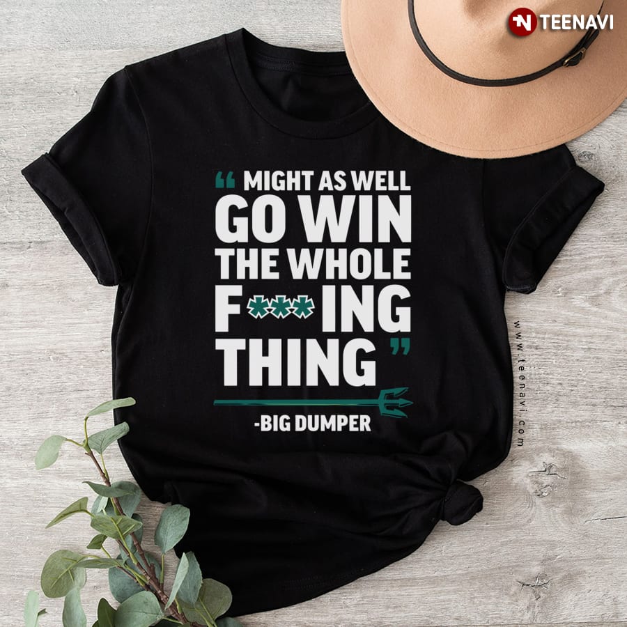 Might As Well Go Win The Whole Fucking Thing Big Dumper T-Shirt