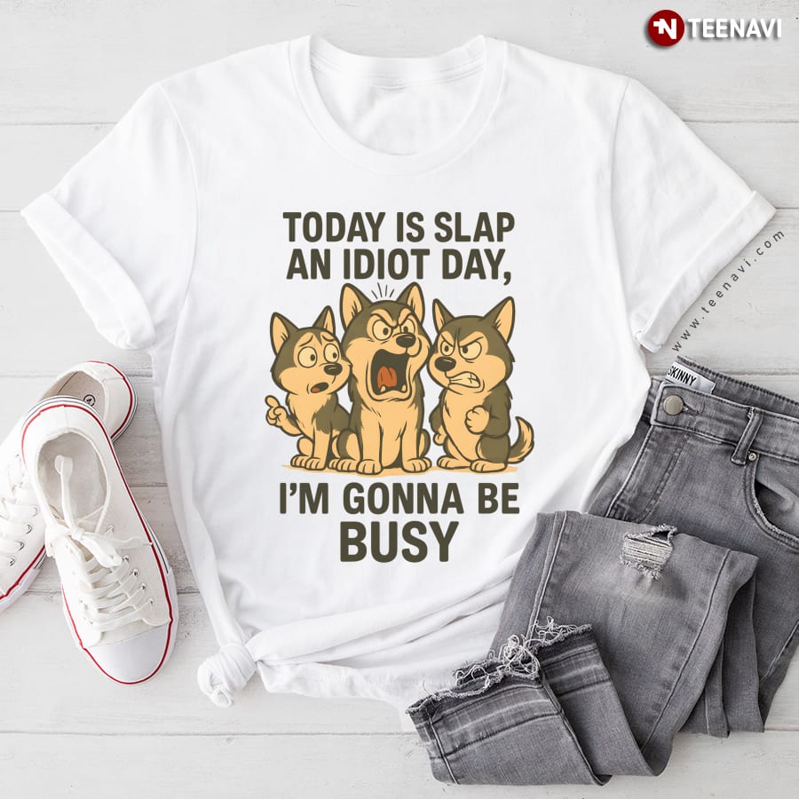 Today is Slap An Idiot Day, I'm Gonna Be Busy Husky T-Shirt