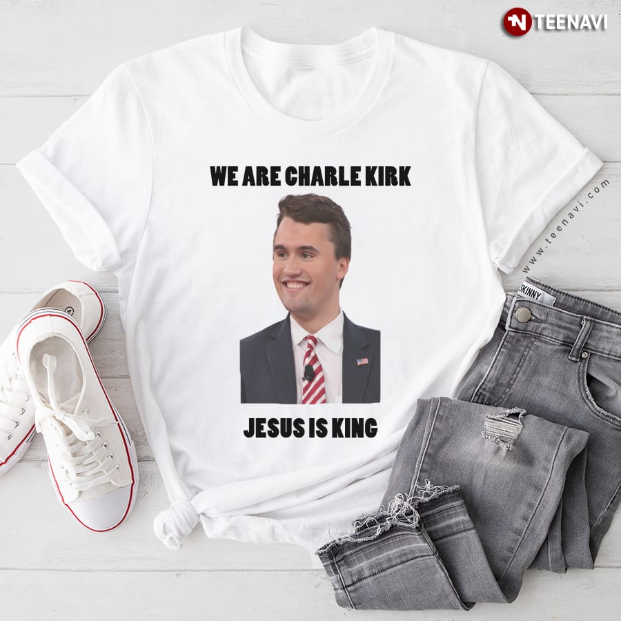 We Are Charlie Kirk Jesus Is King T-Shirt