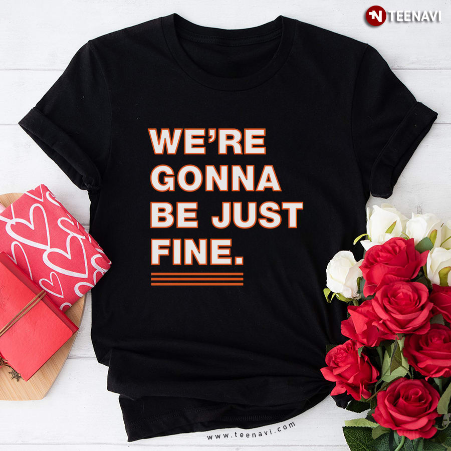 We’re Gonna Be Just Fine Chicago Bears T-Shirt