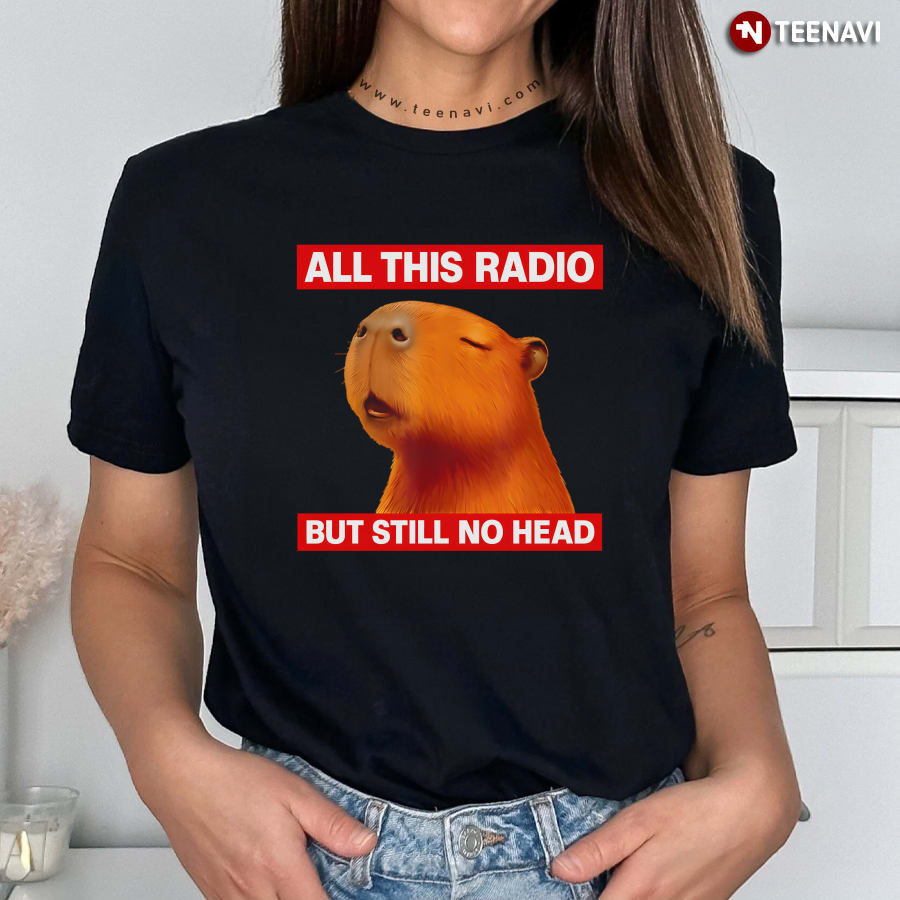 All This Radio But Still No Head Capybara T-Shirt All This Radio But Still No Head Capybara T-Shirt