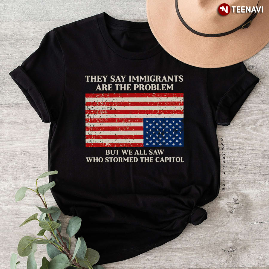 They Say Immigrants Are The Problem But We All Saw T-Shirt
