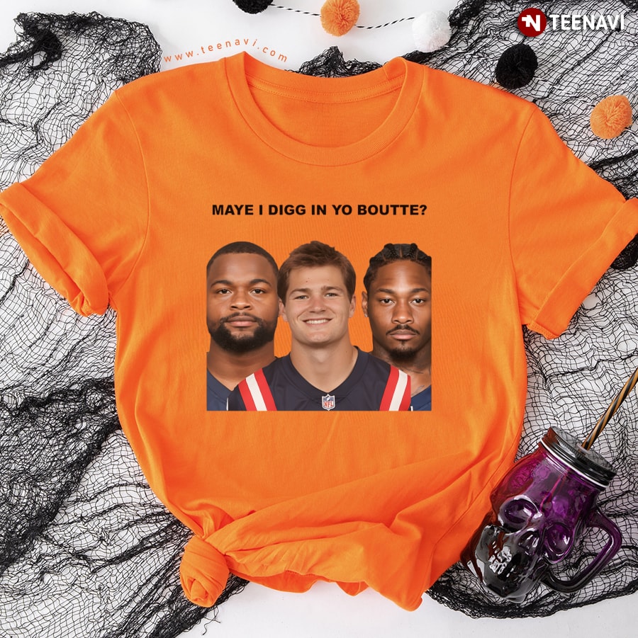 Maye I Digg In Yo Boutte New England Football Funny T-Shirt Maye I Digg In Yo Boutte New England Football Funny T-Shirt