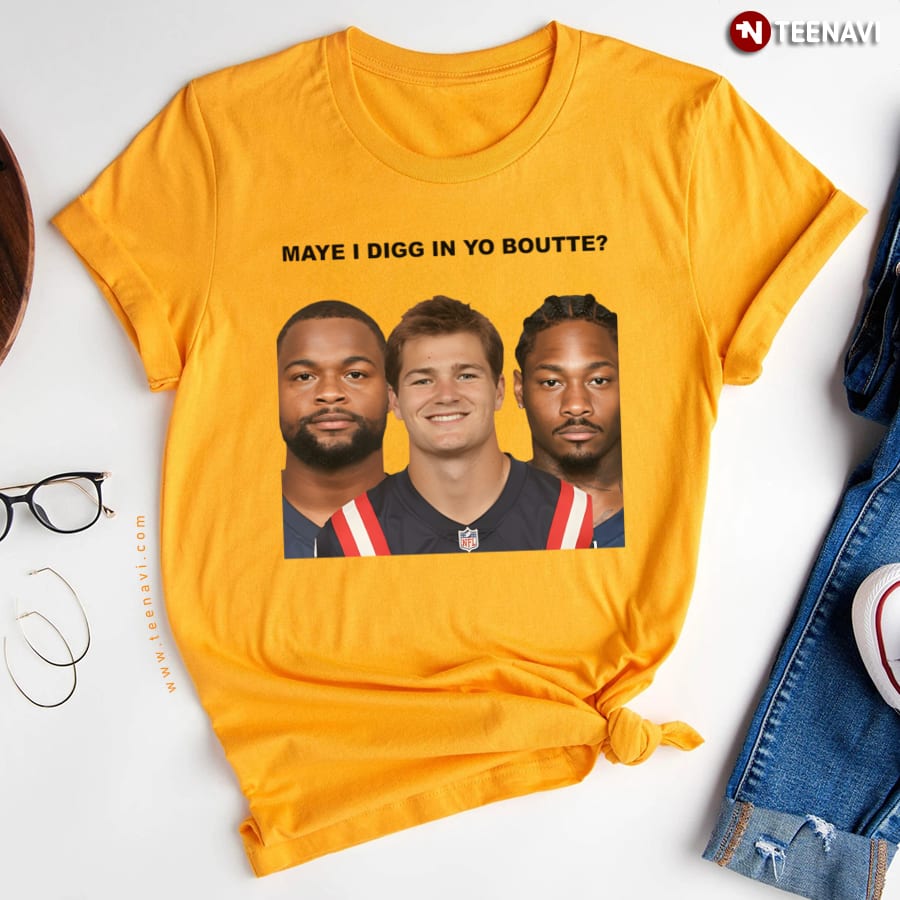 Maye I Digg In Yo Boutte New England Football Funny T-Shirt Maye I Digg In Yo Boutte New England Football Funny T-Shirt