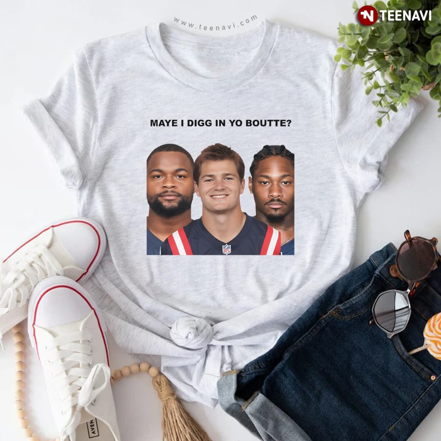 Maye I Digg In Yo Boutte New England Football Funny T-Shirt Maye I Digg In Yo Boutte New England Football Funny T-Shirt