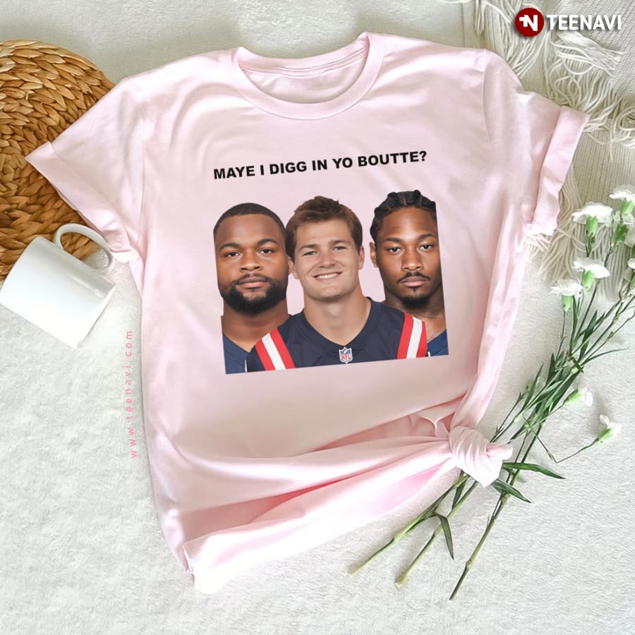 Maye I Digg In Yo Boutte New England Football Funny T-Shirt Maye I Digg In Yo Boutte New England Football Funny T-Shirt