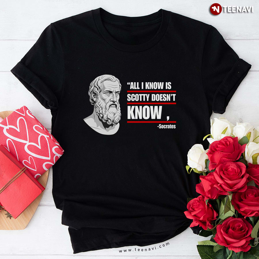 All I Know Is Scotty Doesn’t Know Socrates T-Shirt