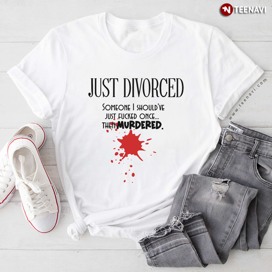 Just Divorced Someone I Should've Just Fucked Once T-Shirt