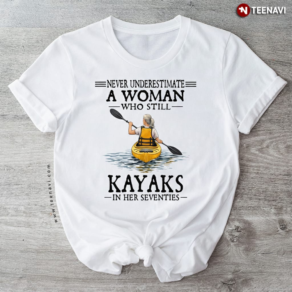 Never Underestimate A Woman Who Still Kayaks In Her 70s T-Shirt