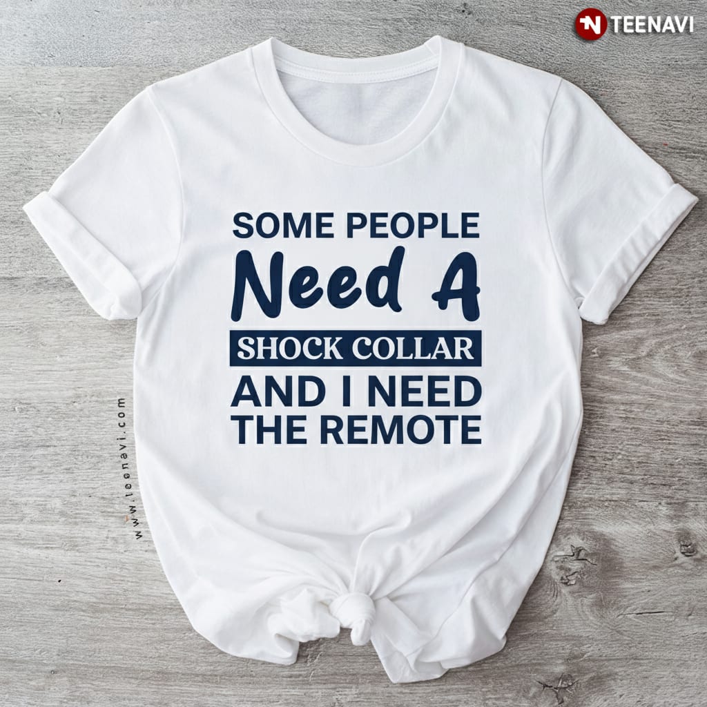 Some People Need A Shock Collar I Need The Remote Funny T-Shirt