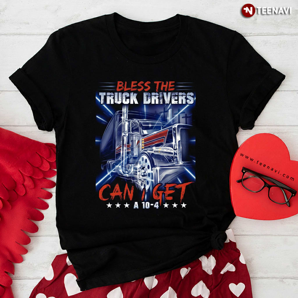 Bless the Truck Drivers Can I Get a 10-4 Semi Trucker T-Shirt