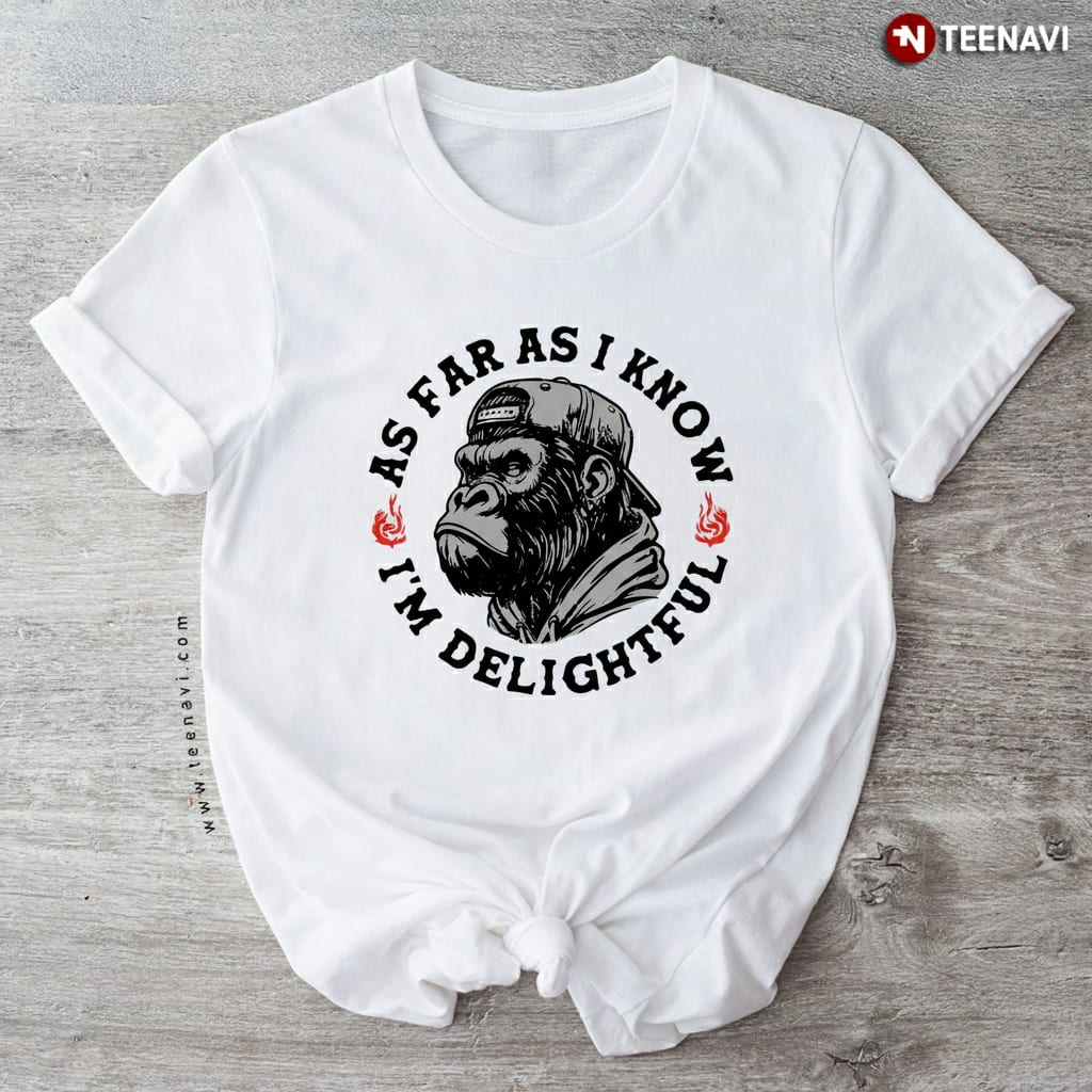 Funny Sarcastic Gorilla As Far As I Know I'm Delightful T-Shirt