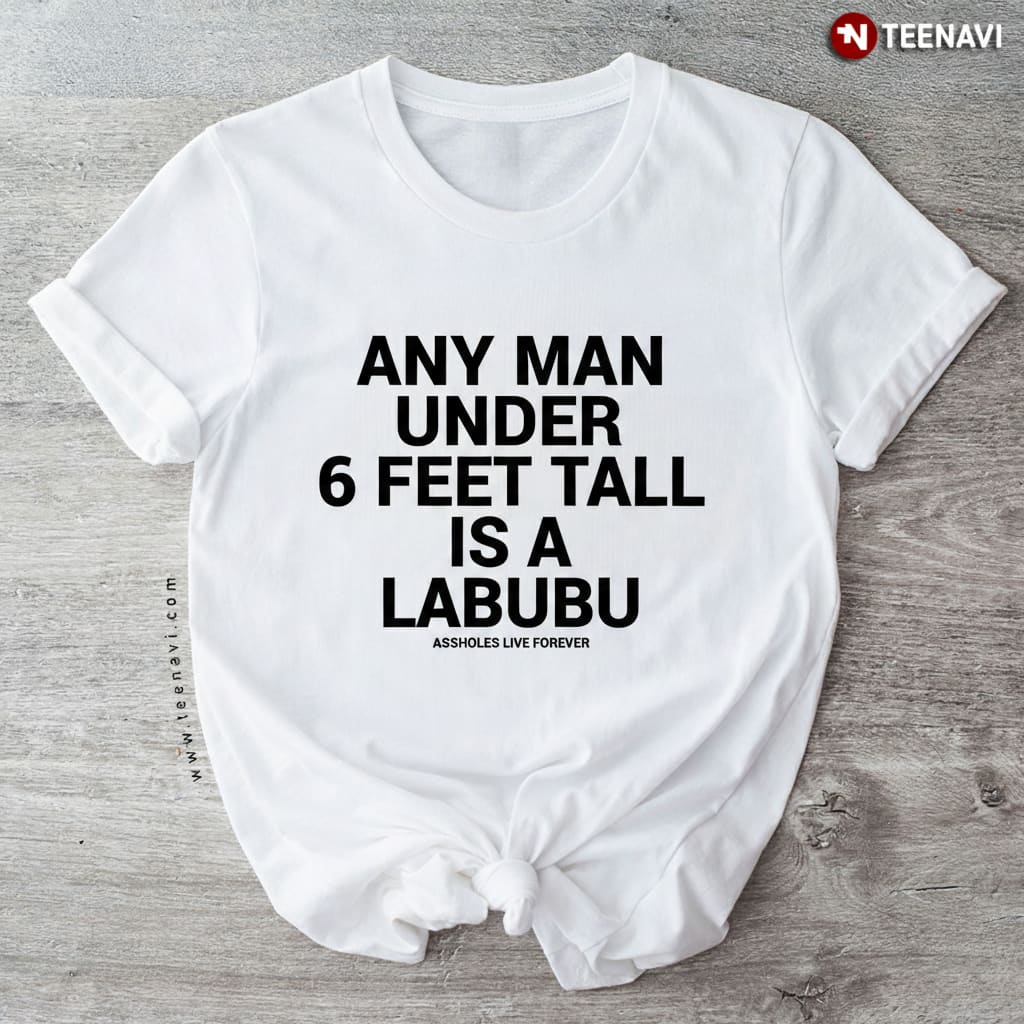 Any Man Under 6 Feet Tall Is A Labubu Funny Height Joke T-Shirt