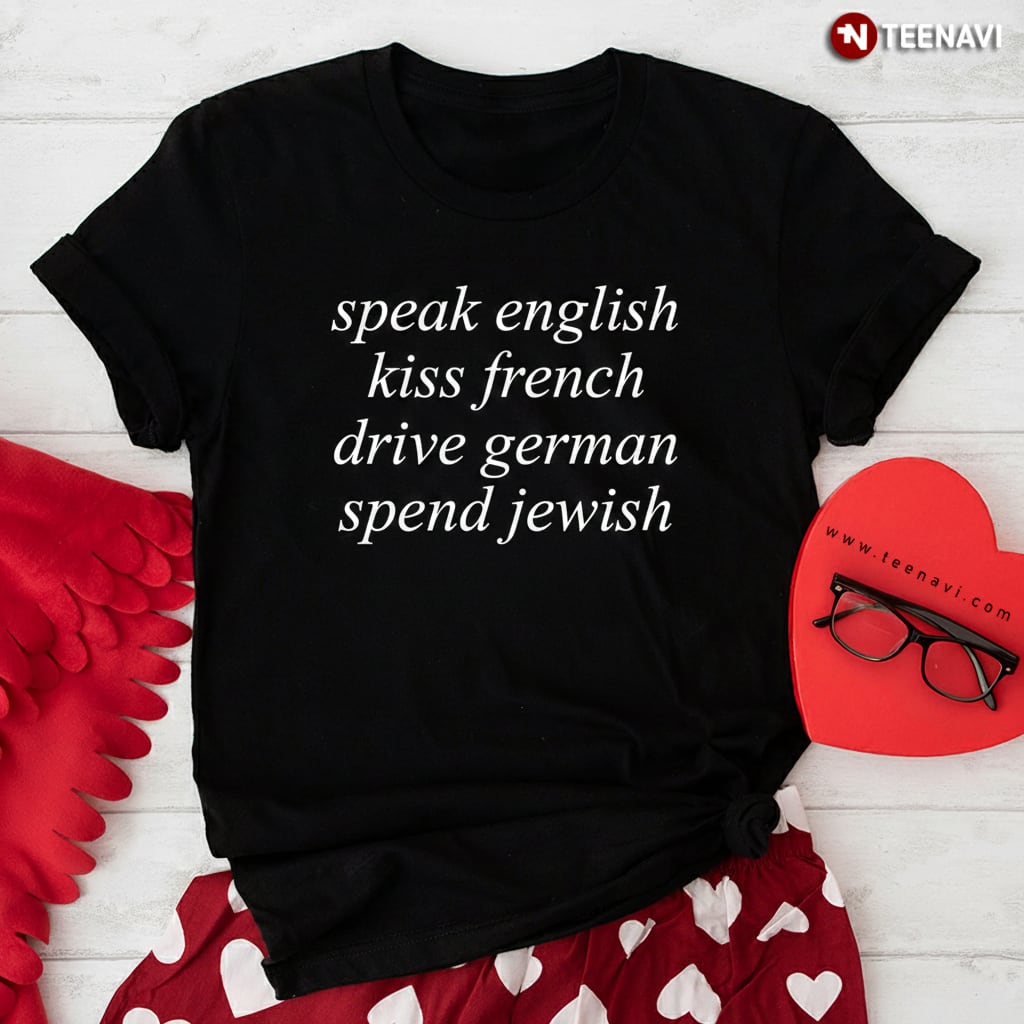 Speak English Kiss French Drive German Spend Jewish Quote T-Shirt