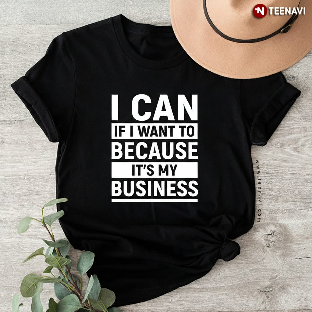 Entrepreneur I Can If I Want To Because It's My Business T-Shirt