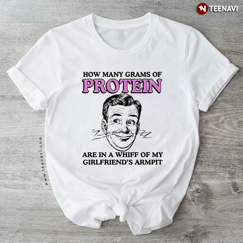 Funny How Many Grams of Protein Girlfriend Armpit Whiff T-Shirt