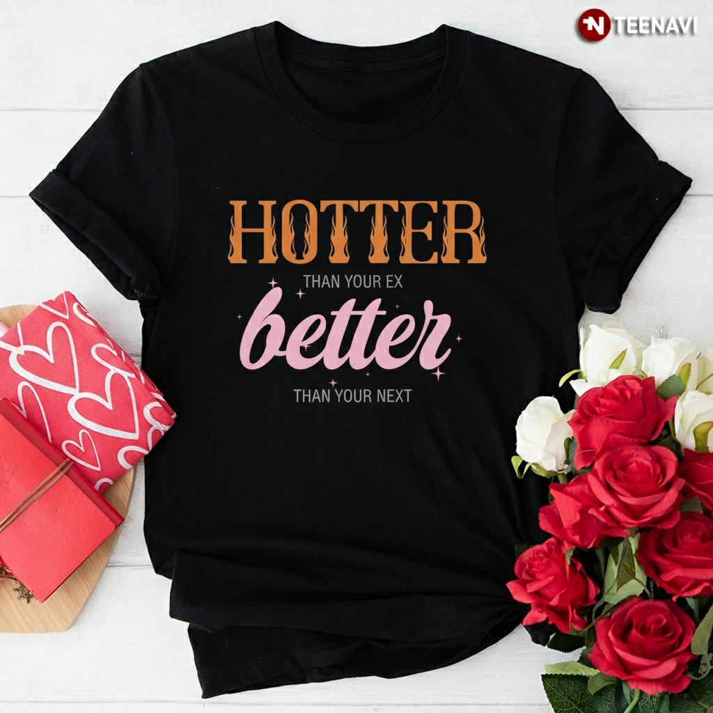 Hotter Than Your Ex Better Than Your Next Funny Sassy T-Shirt