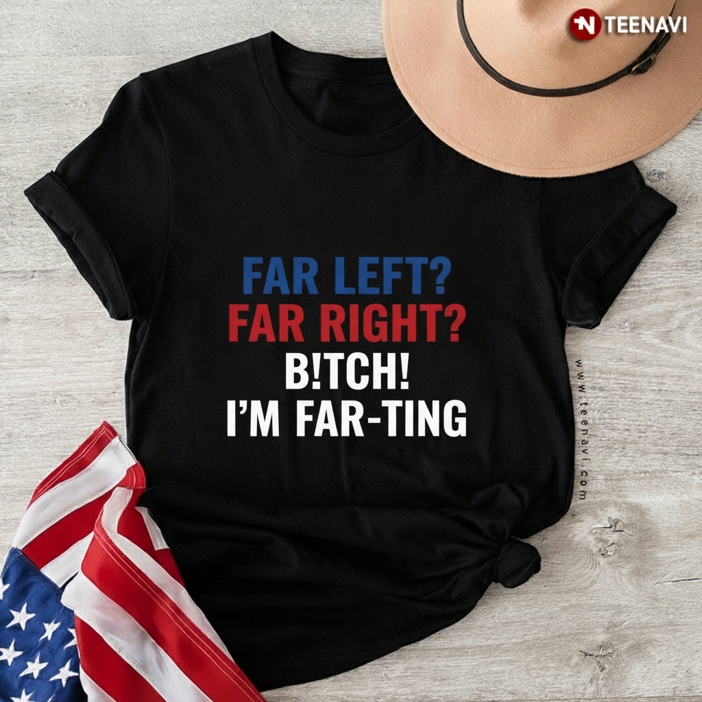 Funny Far Left Far Right I'm Farting Political Humor Pun T-Shirt