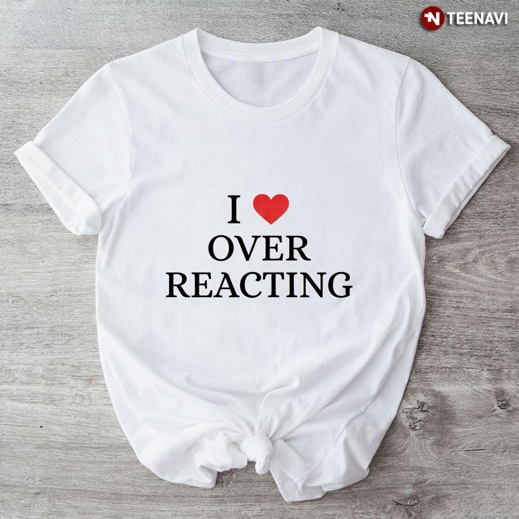I Love Overreacting Funny Sarcastic Quote Unisex T-Shirt