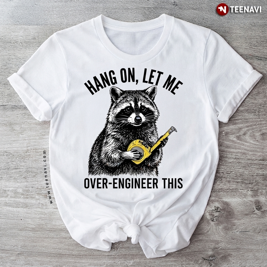 Hang On Let Me Over-Engineer This Funny Raccoon Engineer T-Shirt