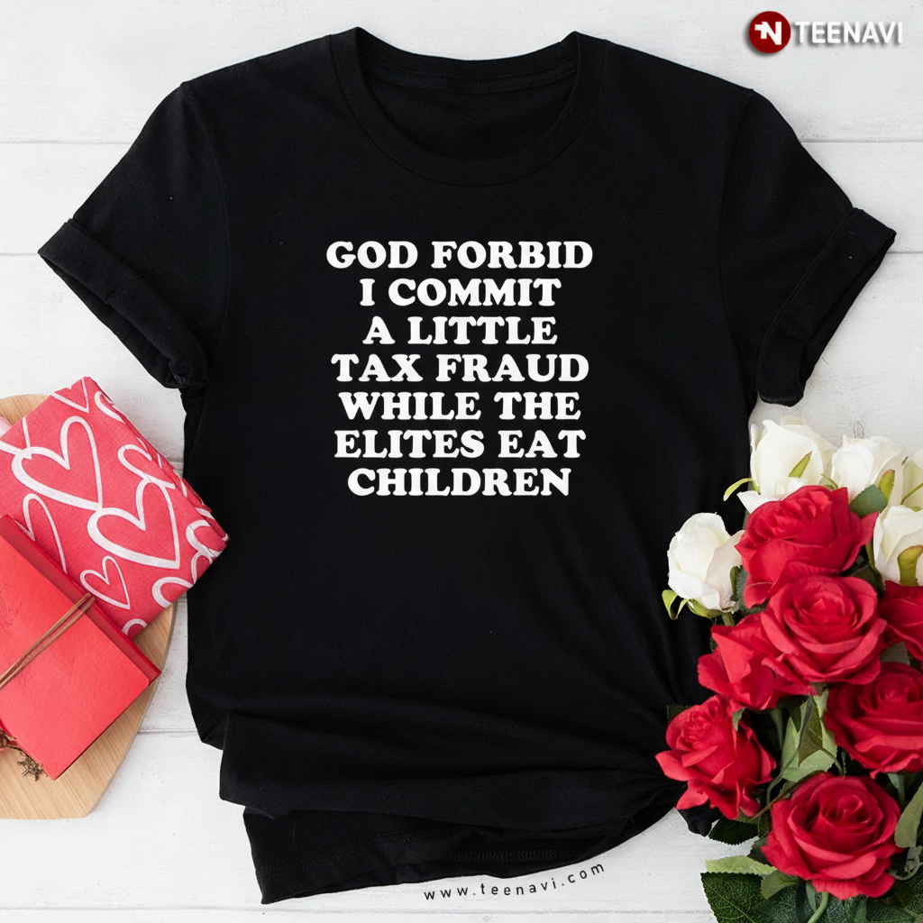 God Forbid I Commit Tax Fraud Elites Funny Sarcastic Meme T-Shirt