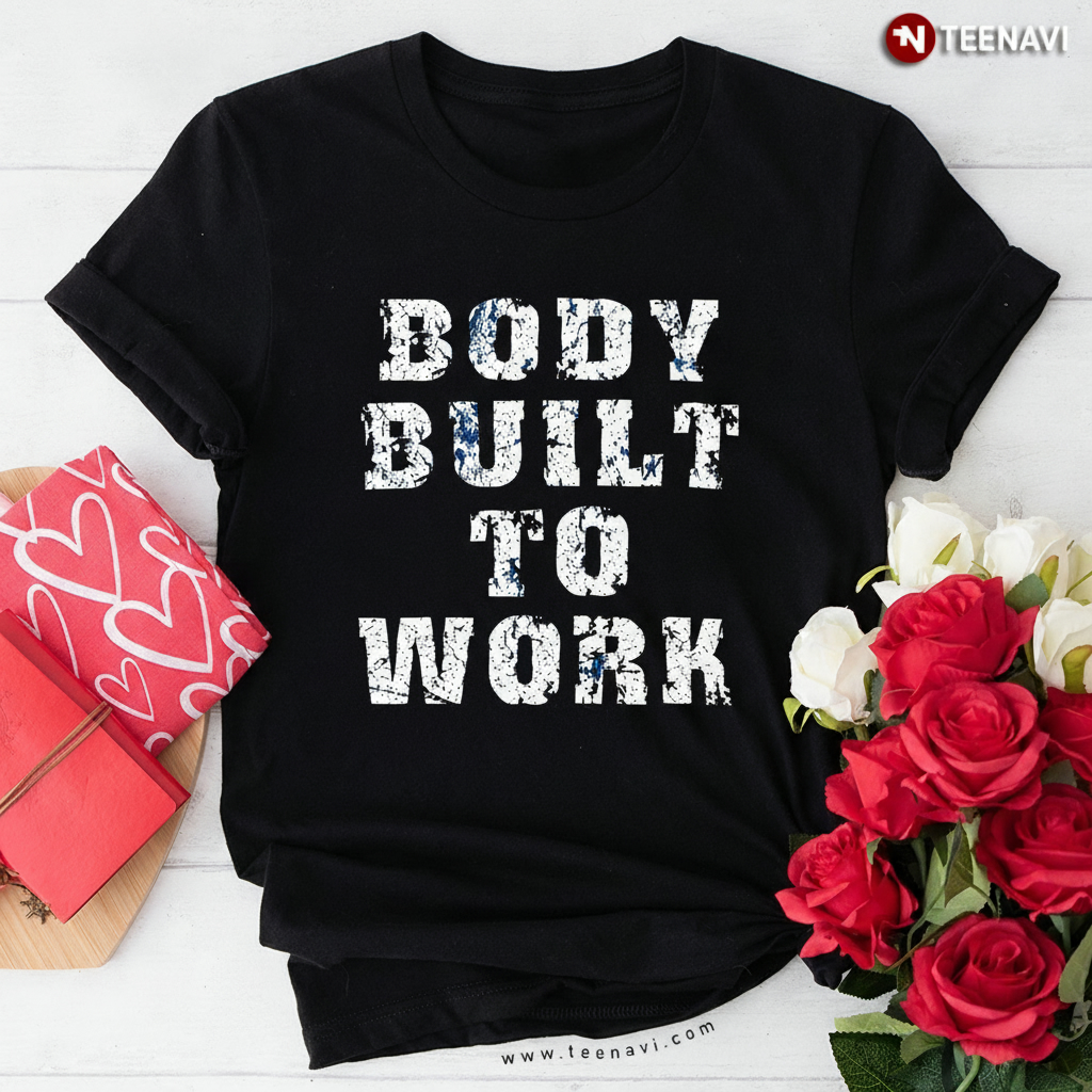 Body Built To Work Motivational Hard Work Fitness Gym T-Shirt